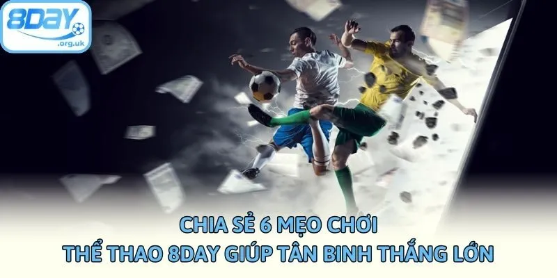 Chia sẻ 6 mẹo chơi thể thao 8DAY giúp tân binh thắng lớn