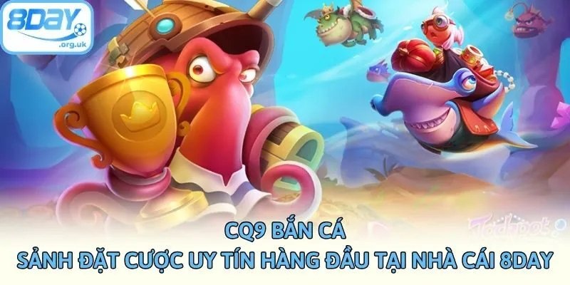 CQ9 Bắn Cá - Sảnh Đặt Cược Uy Tín Hàng Đầu Tại Nhà Cái 8DAY