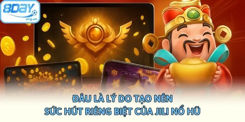Đâu là lý do tạo nên sức hút riêng biệt của Jili nổ hũ