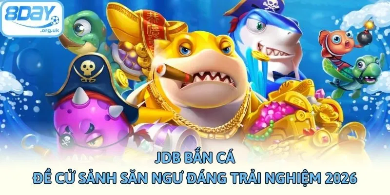 JDB Bắn Cá - Đề Cử Sảnh Săn Ngư Đáng Trải Nghiệm 2026