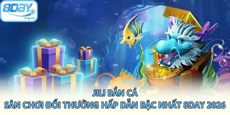 JILI Bắn Cá - Sân Chơi Đổi Thưởng Hấp Dẫn Bậc Nhất 8DAY 2026