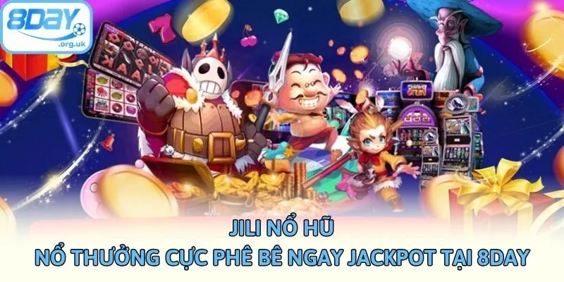 Jili Nổ Hũ - Nổ Thưởng Cực Phê Bê Ngay Jackpot Tại 8DAY