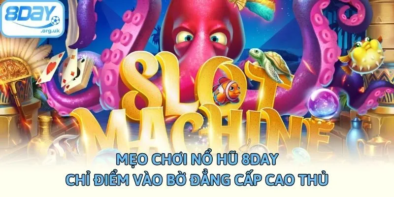 Mẹo Chơi Nổ Hũ 8DAY - Chỉ Điểm Vào Bờ Đẳng Cấp Cao Thủ