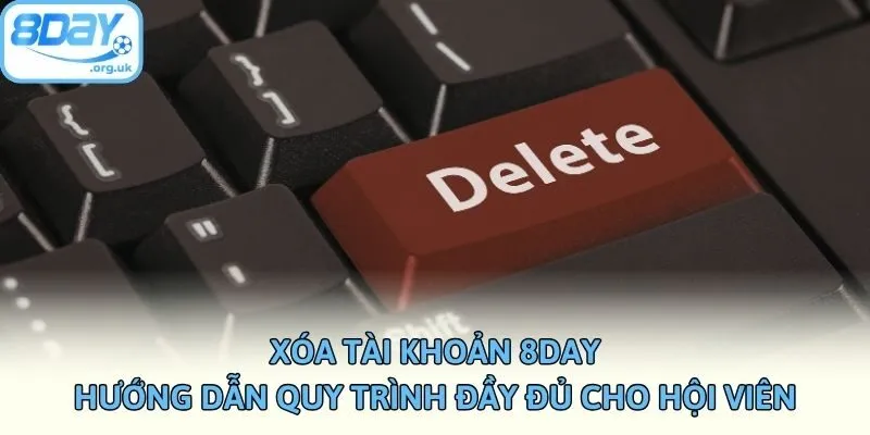 Xóa Tài Khoản 8DAY - Hướng Dẫn Quy Trình Đầy Đủ Cho Hội Viên